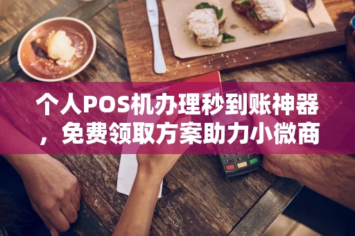 五通桥个人POS机办理秒到账神器，免费领取方案助力小微商户稳定收款