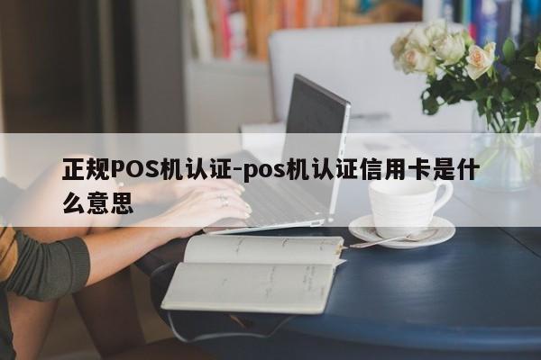 五通桥正规POS机认证-pos机认证信用卡是什么意思