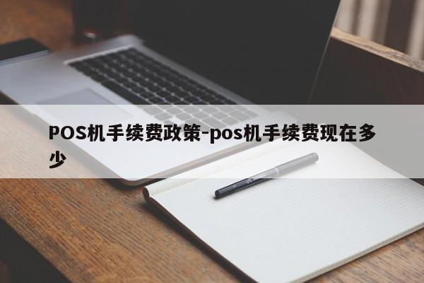五通桥POS机手续费政策-pos机手续费现在多少